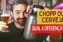 Chopp e Cerveja, qual a diferença?