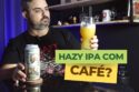 Hazy IPA com Café? Será que é boa?